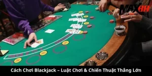 Cách Chơi Blackjack – Luật Chơi & Chiến Thuật Thắng Lớn