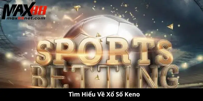 Tìm Hiểu Về Xổ Số Keno