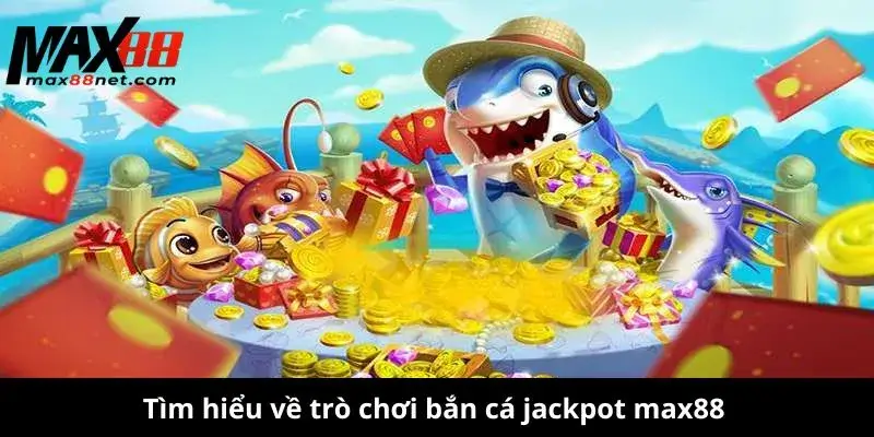 Tìm hiểu về trò chơi bắn cá jackpot max88