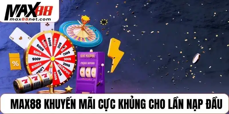 MAX88 khuyến mãi cực khủng cho lần nạp đầu