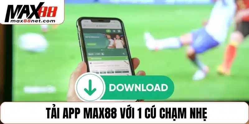 Tải app MAX88 với 1 cú chạm nhẹ